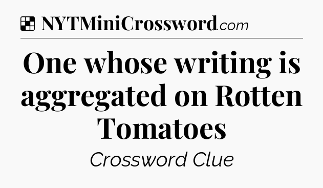 Solution: One whose writing is aggregated on Rotten Tomatoes - NYT Crossword