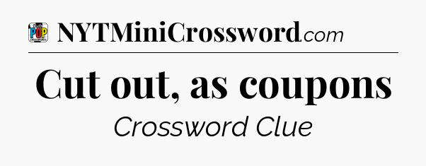 Cut out, as coupons Crossword Clue