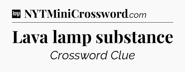Lava lamp substance Crossword Clue