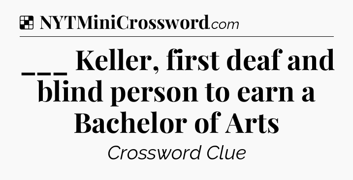 Solution: ___ Keller, first deaf and blind person to earn a Bachelor of Arts - NYT Crossword