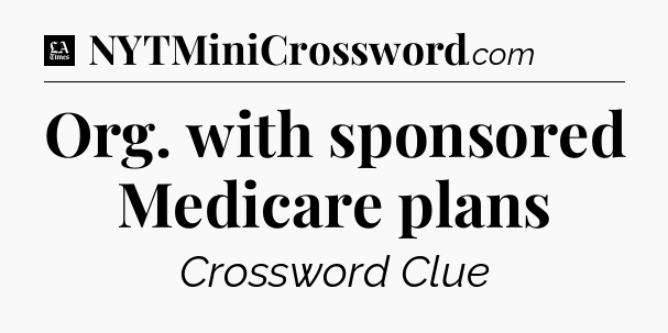 Org. with sponsored Medicare plans - LA Times Crossword