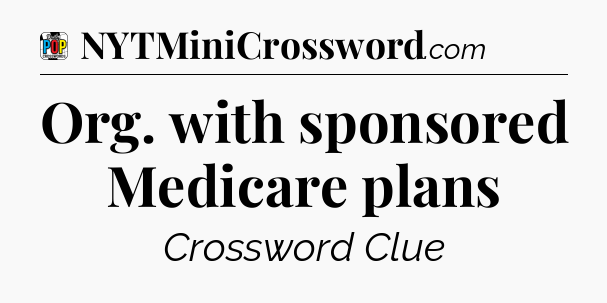 Org. with sponsored Medicare plans Crossword Clue