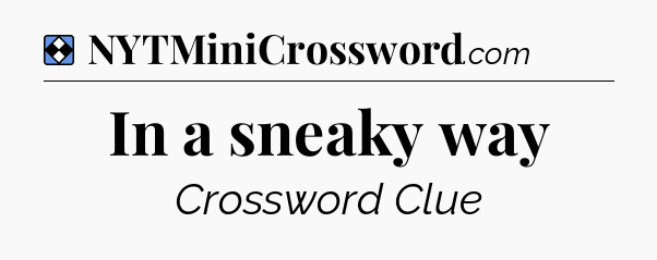 Solution: In a sneaky way - NYT Mini Crossword