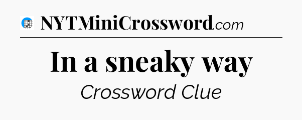 In a sneaky way Crossword Clue