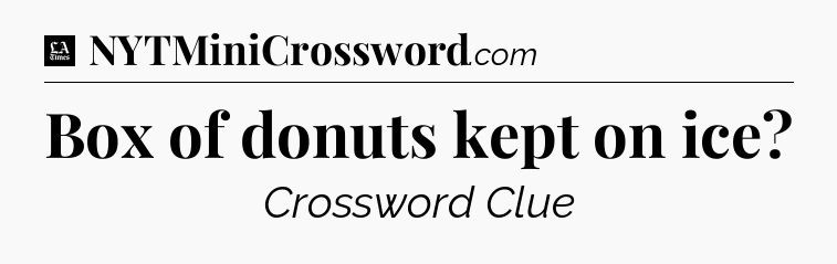 Box of donuts kept on ice - LA Times Crossword