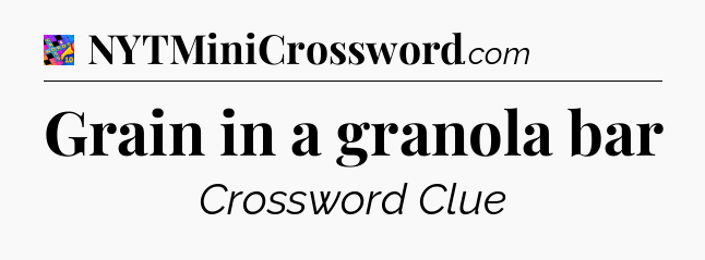 Grain in a granola bar Crossword Clue