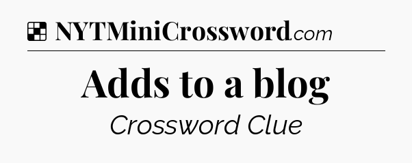 Solution: Adds to a blog - NYT Crossword