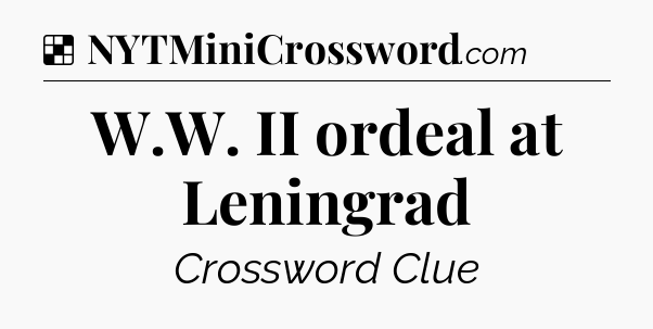 Solution: W.W. II ordeal at Leningrad - NYT Crossword