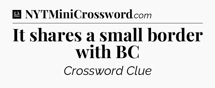 It shares a small border with BC - LA Times Crossword