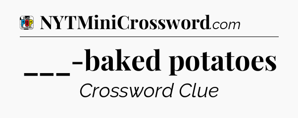 ___-baked potatoes Crossword Clue
