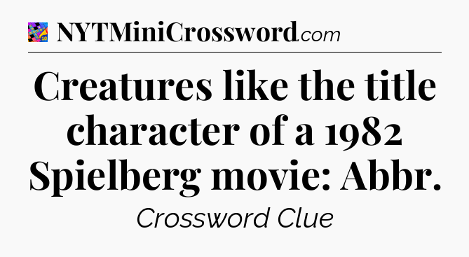 Creatures like the title character of a 1982 Spielberg movie: Abbr Crossword Clue
