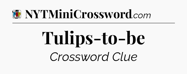 Tulips-to-be Crossword Clue