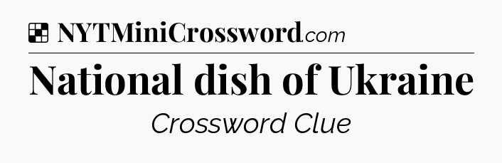 Solution: National dish of Ukraine - NYT Crossword