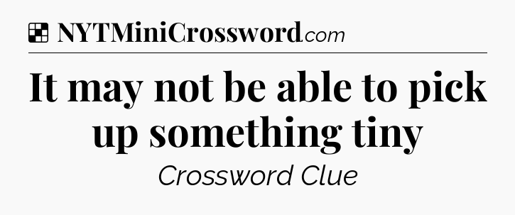 Solution: It may not be able to pick up something tiny - NYT Crossword