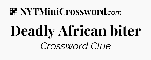 Solution: Deadly African biter - NYT Crossword