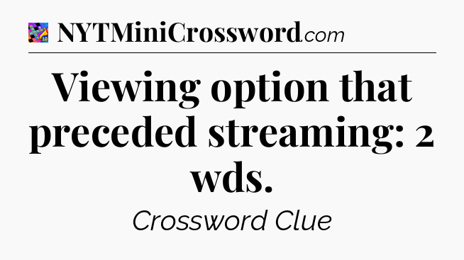 Viewing option that preceded streaming: 2 wds Crossword Clue