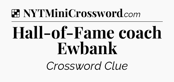 Solution: Hall-of-Fame coach Ewbank - NYT Crossword