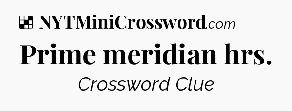 Solution: Prime meridian hrs - NYT Crossword