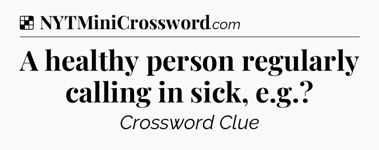 Solution: A healthy person regularly calling in sick, e.g - NYT Crossword