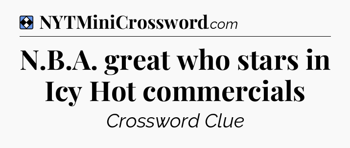 Solution: N.B.A. great who stars in Icy Hot commercials - NYT Mini Crossword