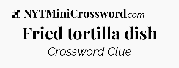 Solution: Fried tortilla dish - NYT Crossword