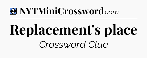 Solution: Replacement's place - NYT Mini Crossword