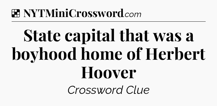 Solution: State capital that was a boyhood home of Herbert Hoover - NYT Crossword