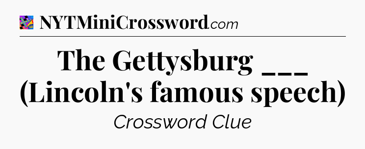 The Gettysburg ___ (Lincoln's famous speech) Crossword Clue