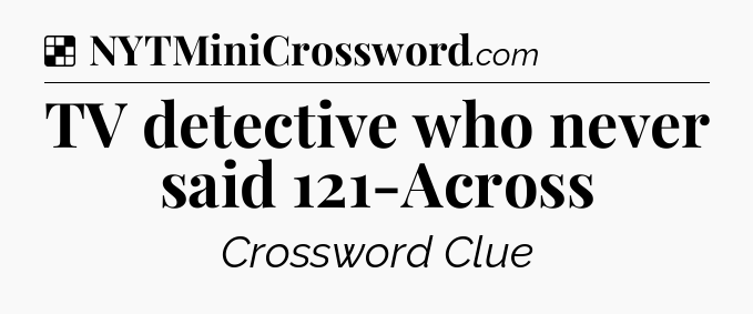 Solution: TV detective who never said 121-Across - NYT Crossword