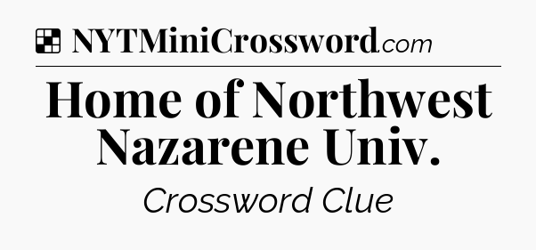 Solution: Home of Northwest Nazarene Univ - NYT Crossword