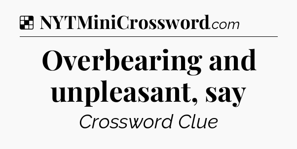 Solution: Overbearing and unpleasant, say - NYT Crossword