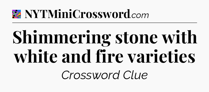Shimmering stone with white and fire varieties Crossword Clue