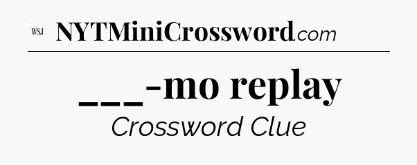 ___-mo replay - WSJ Crossword