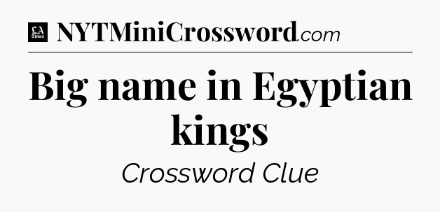 Big name in Egyptian kings - LA Times Crossword