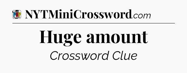 Huge amount Crossword Clue