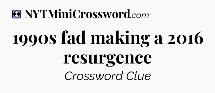Solution: 1990s fad making a 2016 resurgence - NYT Mini Crossword