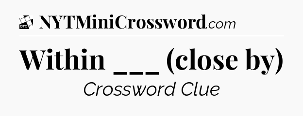 Within ___ (close by) - Daily Themed Mini Crossword