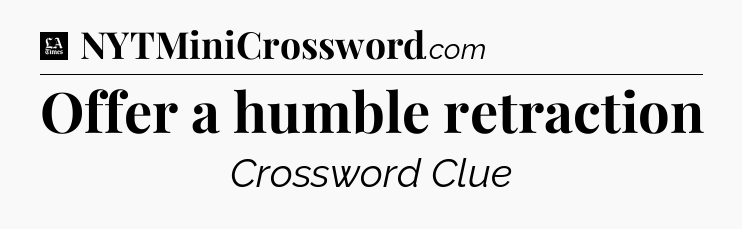 Offer a humble retraction - LA Times Crossword