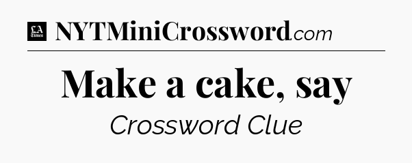 Make a cake, say - LA Times Crossword