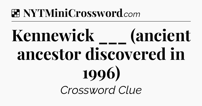 Solution: Kennewick ___ (ancient ancestor discovered in 1996) - NYT Crossword