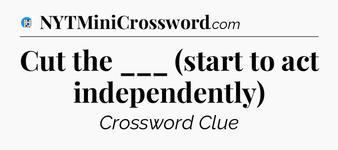 Cut the ___ (start to act independently) Crossword Clue