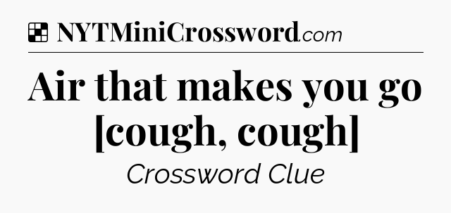 Solution: Air that makes you go [cough, cough] - NYT Crossword