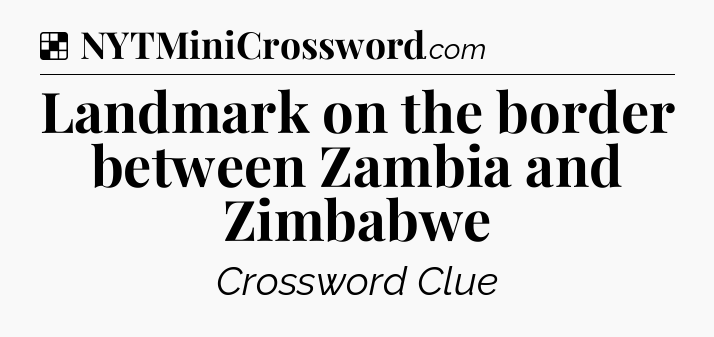 Solution: Landmark on the border between Zambia and Zimbabwe - NYT Crossword