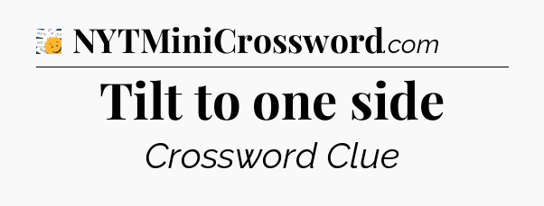 Tilt to one side - 7 Little Words
