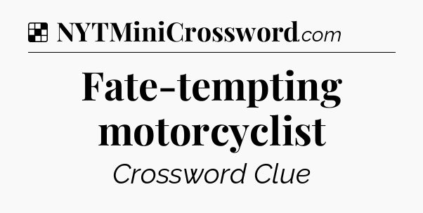 Solution: Fate-tempting motorcyclist - NYT Crossword