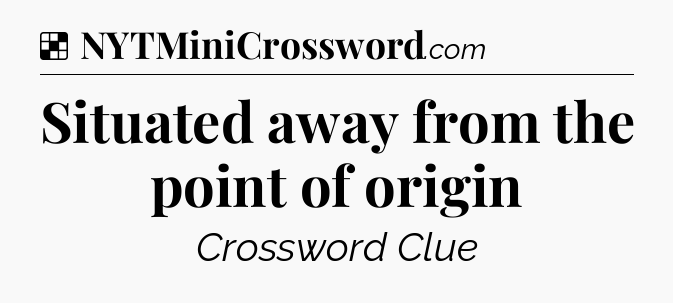 Solution: Situated away from the point of origin - NYT Crossword