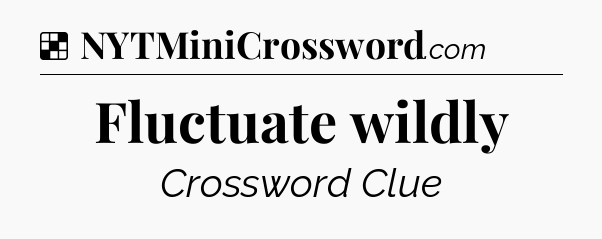 Solution: Fluctuate wildly - NYT Crossword