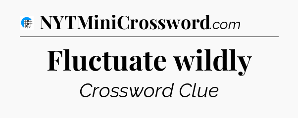 Fluctuate wildly Crossword Clue