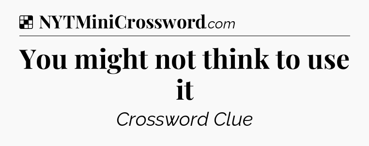 Solution: You might not think to use it - NYT Crossword