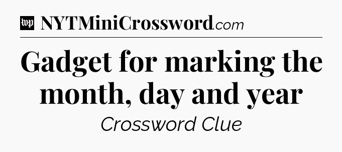 Gadget for marking the month, day and year Crossword Clue